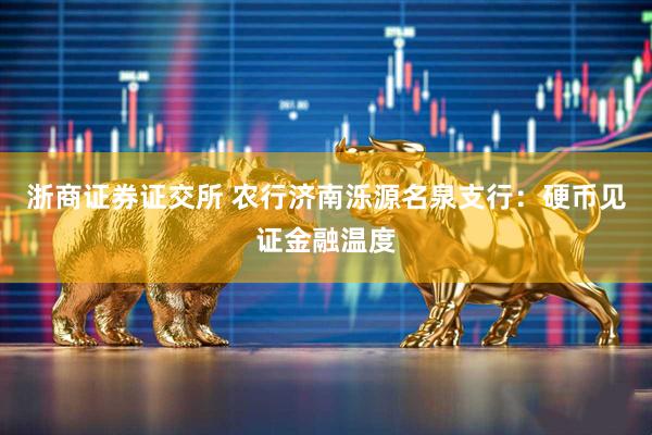 浙商证券证交所 农行济南泺源名泉支行：硬币见证金融温度