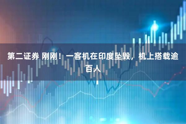 第二证券 刚刚！一客机在印度坠毁，机上搭载逾百人